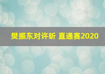 樊振东对许昕 直通赛2020